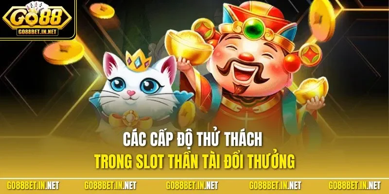Các cấp độ thử thách trong slot thần tài đổi thưởng