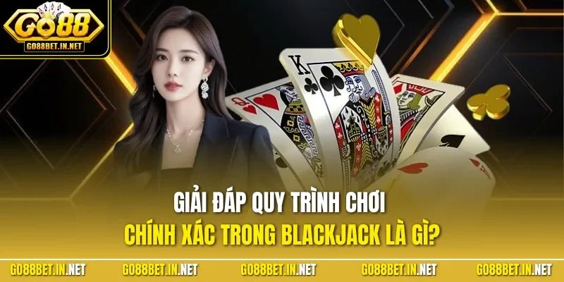 Giải đáp quy trình chơi chính xác trong Blackjack là gì?