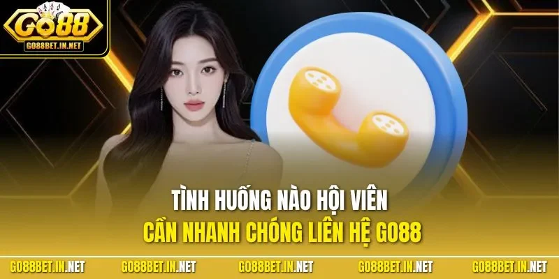 Tình huống nào hội viên cần nhanh chóng liên hệ GO88